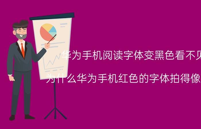 华为手机阅读字体变黑色看不见 为什么华为手机红色的字体拍得像黑色？